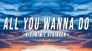 Six  All You Wanna Do Lyrics ft Aimie Atkinson [upl. by Reynold]