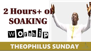 2 Hours Soaking Nigerian Worship amp Prayer songs featuring Minister Theophilus Sunday [upl. by Farrar]